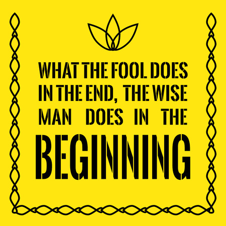 Motivational quote. What the fool does in the end, the wise man does in the beginning. On yellow background.のイラスト素材