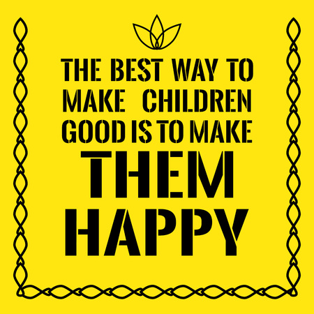 Motivational quote. The best way to make children good is to make them happy. On yellow background.のイラスト素材