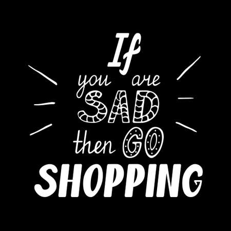 If you are sad then go shopping. Hand drawn motivational quote lettering. Vector hand drawn typographic poster, slogan, greeting card design. T-shirt inspirational apparel designのイラスト素材
