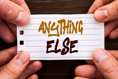 Handwritten text sign showing Anything Else. Business concept for Ask Asking Question to Have Answer...