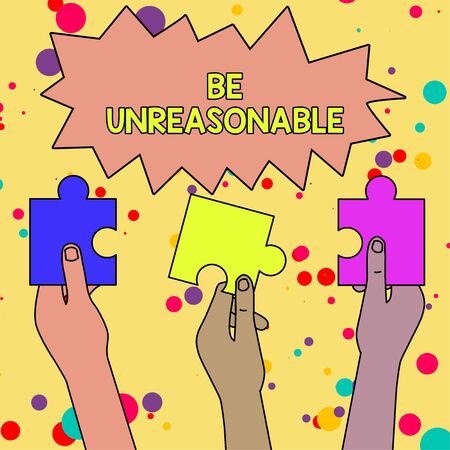 Text sign showing Be Unreasonable. Business photo showcasing Behaving not in accordance with practical realities Three Colored Empty Jigsaw Puzzle Pieces Held in Different People Handsの写真素材