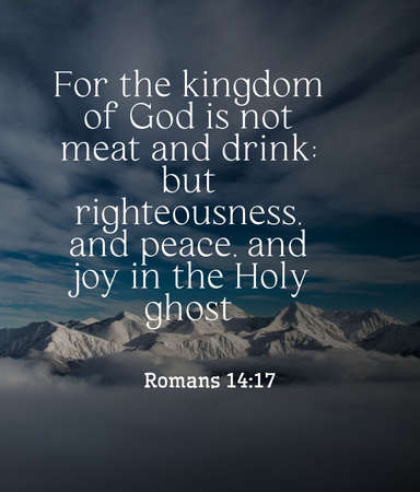 Bible Words  For the Kingdom of God is not Meart and  drink but righteousness and peace and jou in...