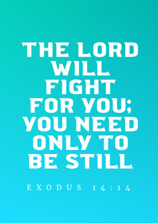 Bible Verses about the Christ  The Lord will fight for you; you need only to be still.Exodus 14:14