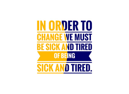 In Order To Change We Must Be Sick And Tired Of Being Sick And Tired.の写真素材