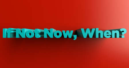 If Not Now, When? - 3D rendered colorful headline illustration.  Can be used for an online banner ad or a print postcard.の写真素材