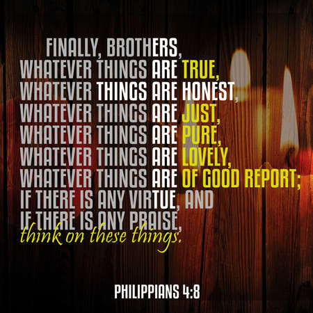 Finally, brothers, whatever things are true, whatever things are honest, whatever things are just,...