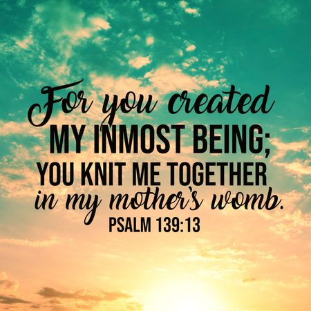 Psalm 139:13 For you created my inmost being; you knit me together in my motherâ€™s womb