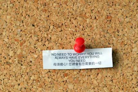 Motivational message from chinese fortune cookie: No need to worry! You will always have everything...