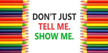 Tell or show symbol. Concept words Do not just tell me, show me on beautiful white paper. Beautiful...