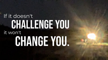 A motivational quote "If it doesn't CHALLENGE YOU it won't CHANGE YOU" over a...
