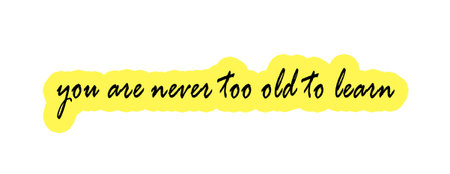 You are never too old to learn