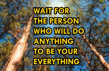 Wait for the person who will do anything to be your everything