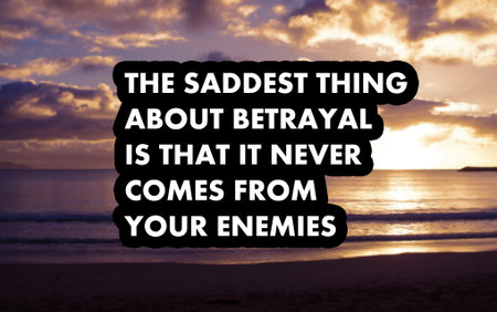 The saddest thing about betrayal is that it never comes from enemies