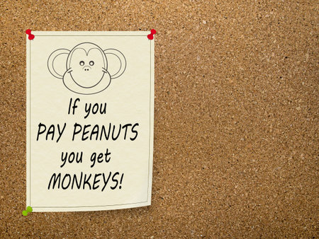 Saying. If you pay peanuts you get monkeys. Low pay reminder.