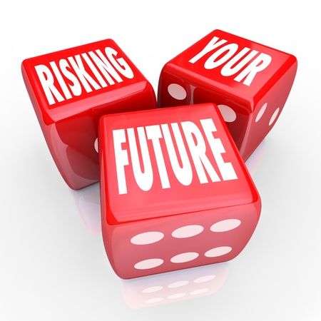 Three red dice with the words Risking Your Future on their faces, symbolizing the danger of making a...
