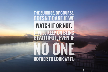 Inspirational quote. The sunrise, of course, doesn't care if we watch it or not. It will keep on being beautiful, even if no one bother to look at it.の写真素材