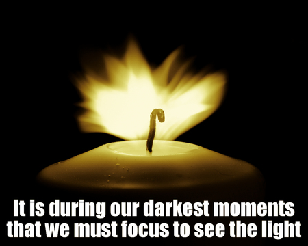 Inspirational Motivational Quote, Life Wisdom - It is during our darkest moments that we must focus...