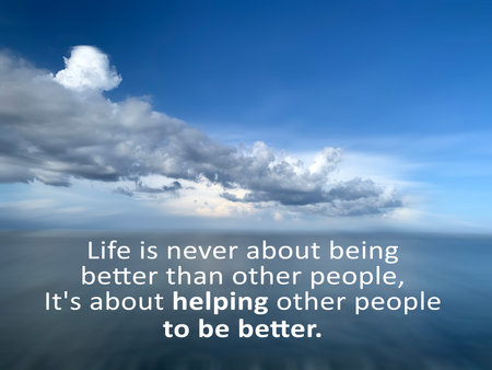 Inspirational quote - Life is never about being better than other people, It is about helping other people to be better. On nature landscape background of blue sky over the seaの写真素材