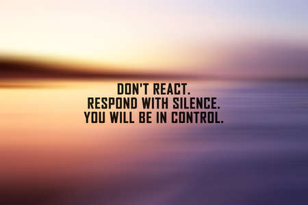 Inspirational and motivational quote - Don't react. Respond with silence. You will be in control....