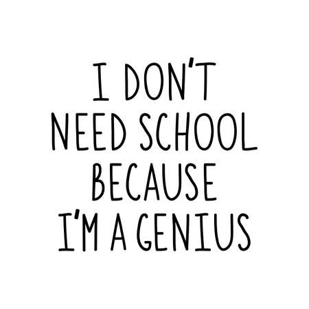 I don't need school because I am a genius black paint lettering. Isolated on white background.