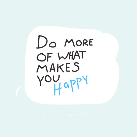 Do more of what makes you happy.