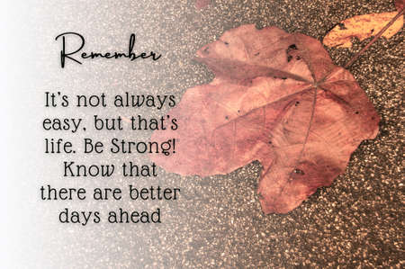 Motivational and inspirational quote - It's not always easy, but that's life. Be strong. Know that there are better days ahead. With dry leaf background.の写真素材