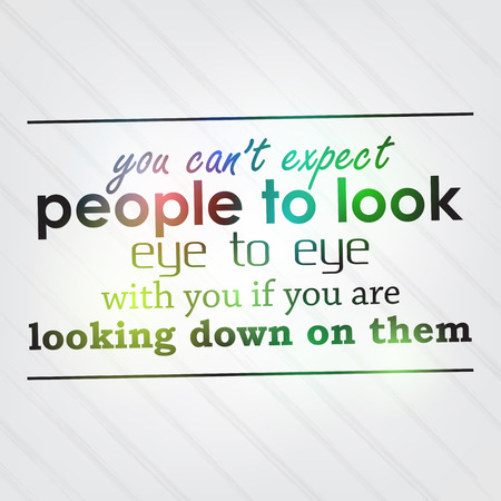 You can't expect people to look eye to eye with you if you are looking down on them. Motivational backgroundのイラスト素材