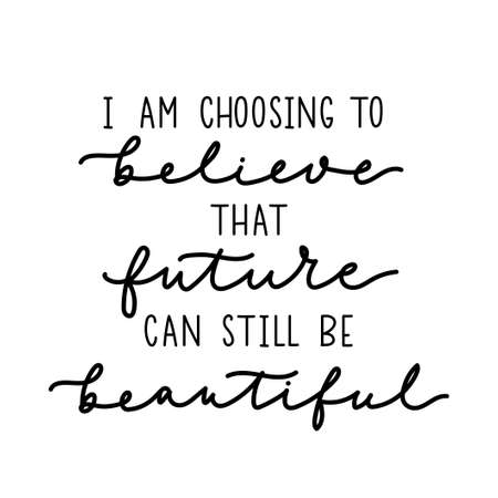I'm choosing to believe that future can still be beautiful inspirational lettering design. Life quote on white background for poster, wedding, party, greeting card or print. Vector illustrationのイラスト素材