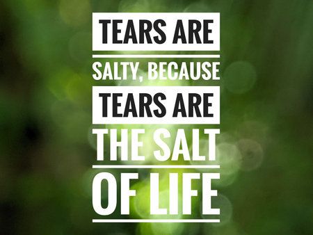 TEARS ARE SALTY, BECAUSE TEARS ARE THE SALT OF LIFE. Motivation quotes with blur background.