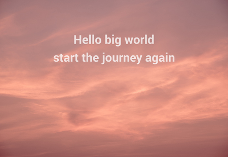 Hello big world start the journey again message with clouds and sky sunset background.
