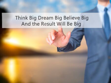 Think Big Dream Big Believe Big And the Result Will Be Big - Businessman hand pressing button on touch screen interface. Business, technology, internet concept. Stock Photoの写真素材