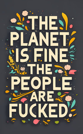 The Planet Is Fine The People Are Fucked - A Colorful Poster With White Text Featuring A Variety Of Flowers.の素材