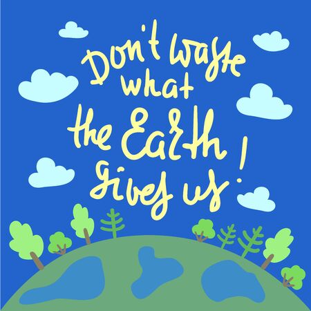 Don't waste what the Earth gives us - environmental inspire and motivational quote. Print for inspirational poster, t-shirt, bag, cups, card, flyer, sticker, badge. Cute and funny vectorのイラスト素材