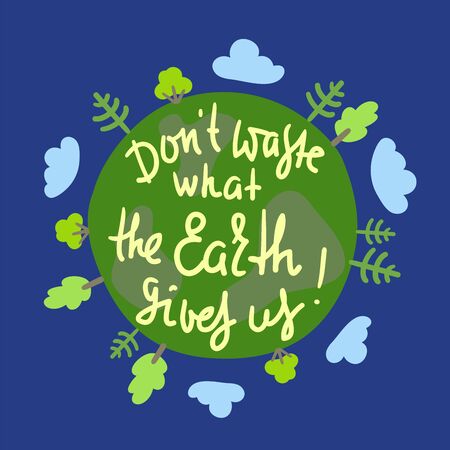 Don't waste what the Earth gives us - environmental inspire and motivational quote. Print for inspirational poster, t-shirt, bag, cups, card, flyer, sticker, badge. Cute and funny vectorのイラスト素材