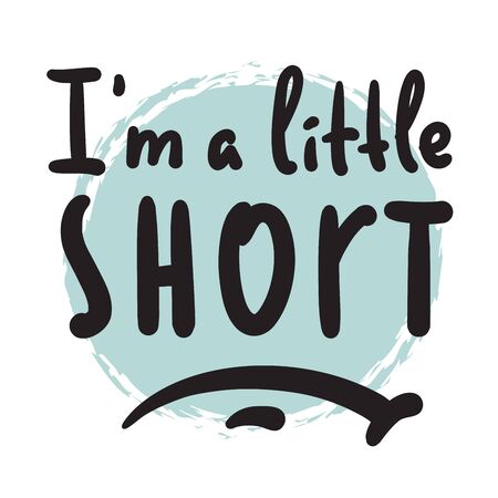 I am a little short - inspire motivational quote. Hand drawn beautiful lettering. Print for inspirational poster, t-shirt, bag, cups, card, flyer, sticker, badge. Cute funny vector writingのイラスト素材