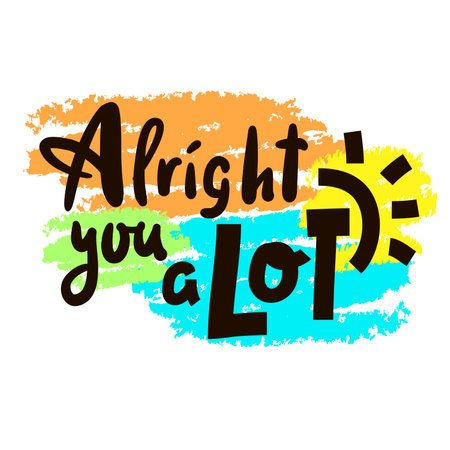 Alright you a lot - inspire motivational quote. Youth slang. Hand drawn beautiful lettering. Print for inspirational poster, t-shirt, bag, cups, card, flyer, sticker, badge. Cute funny vector writingのイラスト素材