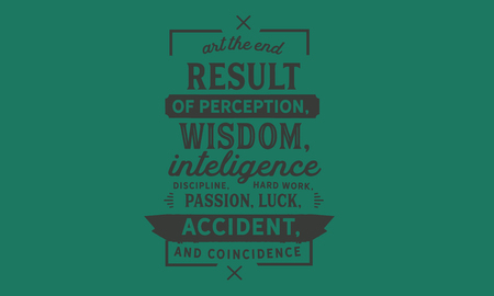 Art the end result of perception, wisdom, intelligence, discipline, hard work, passion, luck, accident, and coincidence.のイラスト素材