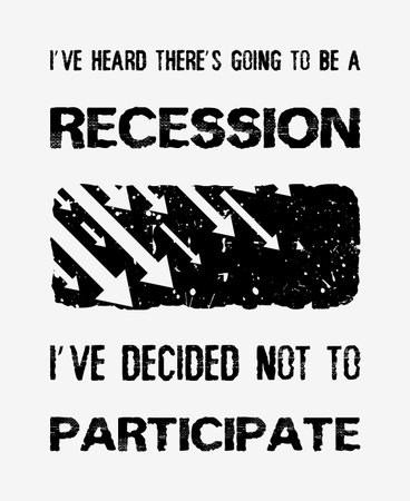 I've heard thereâ€™s going to be a recession, i've decided not to participate,  Optimistic text...