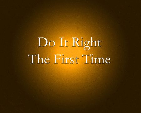 Do it right the first time philosophy.