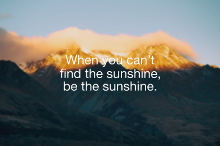 Motivational and inspirational quote - When you can't find the sunshine, be the sunshine.