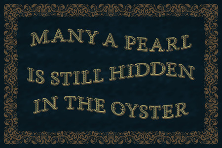 Many a pearl is still hidden in the oyster. English saying.