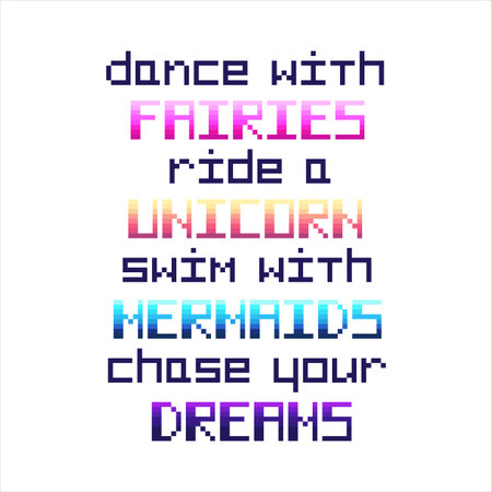 Dance with fairies, ride a unicorn, swim with mermaids, chase your dreams. Quote  in the eight bit...